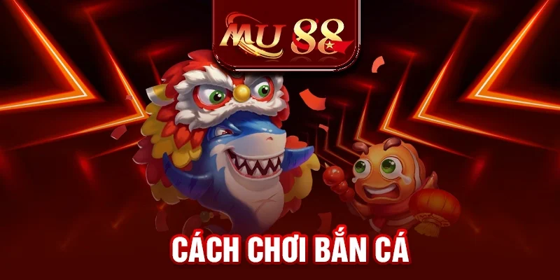 Cách Chơi Bắn Cá - Tổng Hợp Kinh Nghiệm Từ Cao Thủ