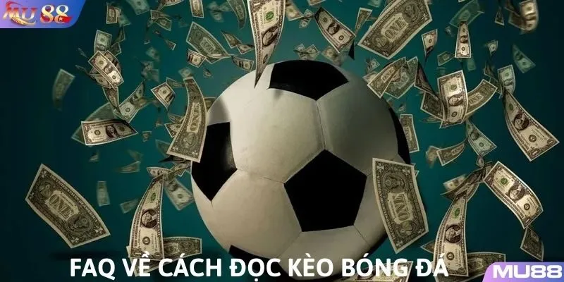 Câu hỏi thường gặp về cách đọc kèo bóng đá