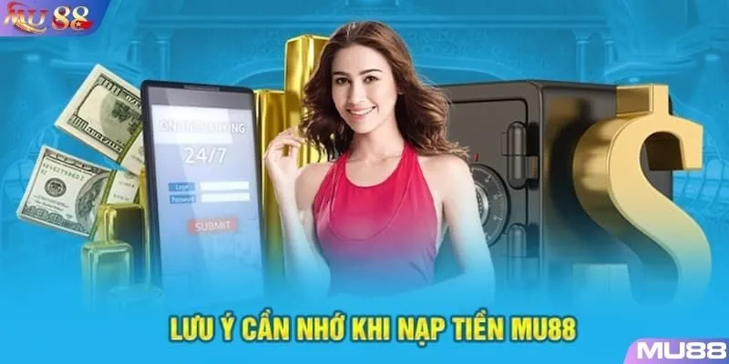 Các lưu ý quan trọng khi thực hiện quy trình nạp tiền vào MU88